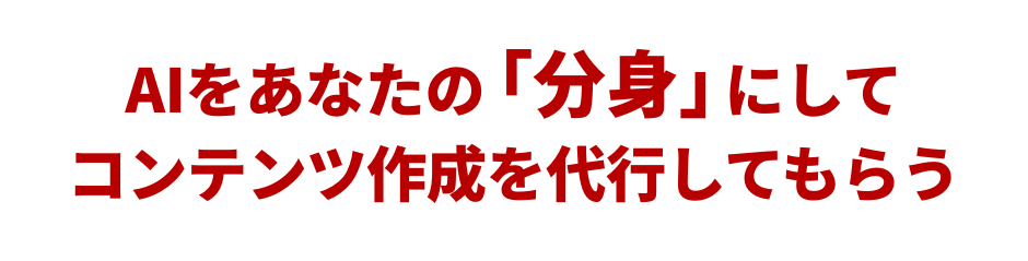 AIをあなたの「分身」にしてコンテンツ作成を代行してもらう