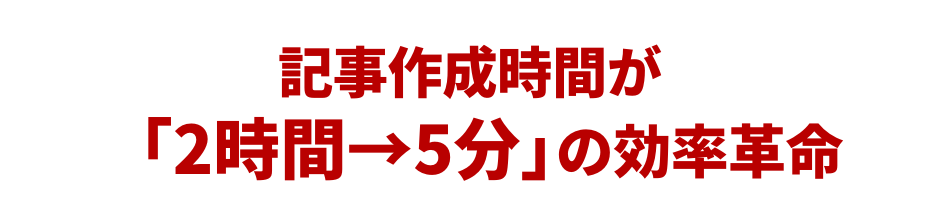 記事作成時間が「2時間→5分」の効率革命