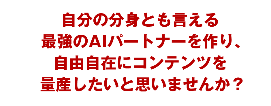 自分の分身とも言える最強のAIパートナーを作り、自由自在にコンテンツを量産したいと思いませんか？